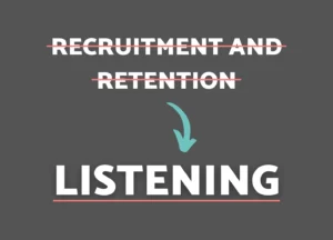 Text with a line through it reads, "Recruitment and retention" with an arrow poitning to the word, "listening"